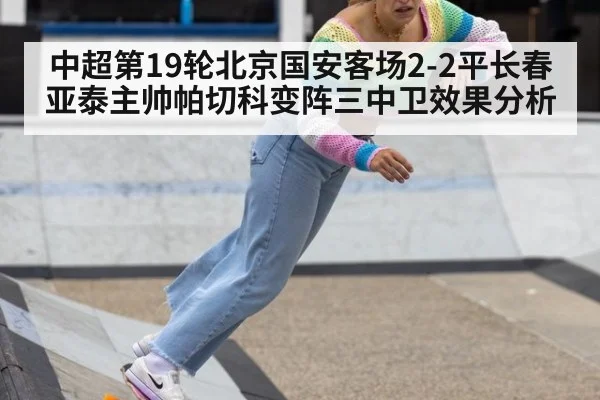 中超第19轮北京国安客场2-2平长春亚泰主帅帕切科变阵三中卫效果分析