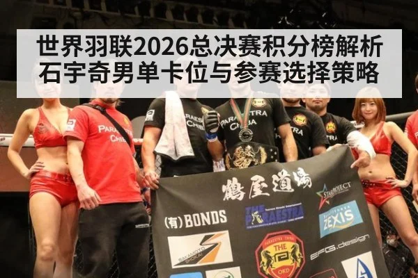 世界羽联2026总决赛积分榜解析 石宇奇男单卡位与参赛选择策略