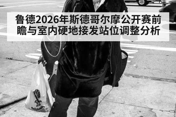 鲁德2026年斯德哥尔摩公开赛前瞻与室内硬地接发站位调整分析
