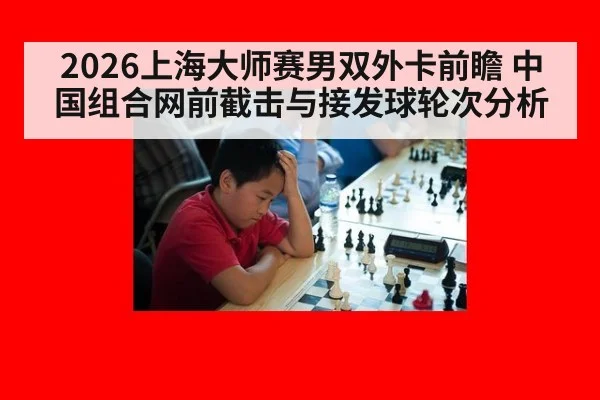 2026上海大师赛男双外卡前瞻 中国组合网前截击与接发球轮次分析