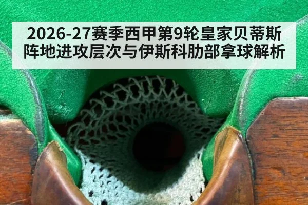 2026-27赛季西甲第9轮皇家贝蒂斯阵地进攻层次与伊斯科肋部拿球解析