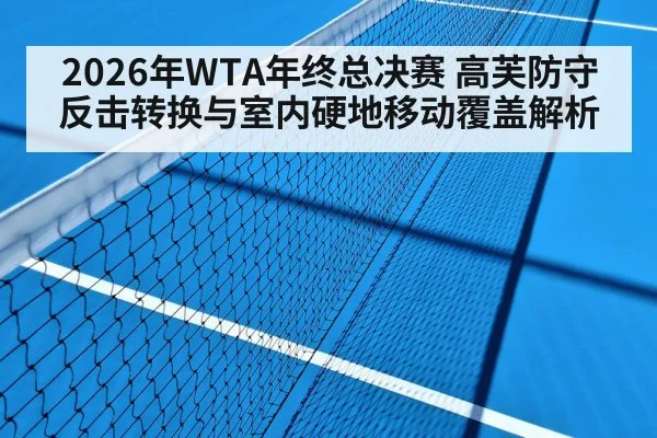 2026年WTA年终总决赛 高芙防守反击转换与室内硬地移动覆盖解析